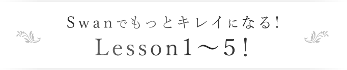 SWANでもっとキレイになる！Lesson1～5！
